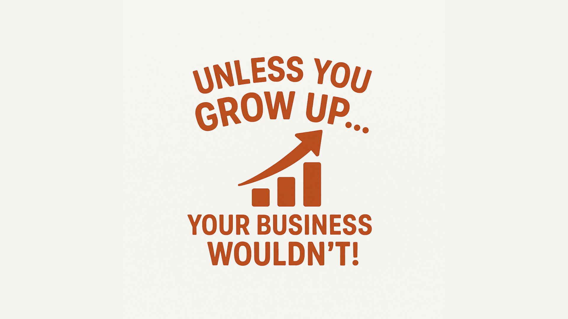 Unless You Grow Up… Your Business Wouldn't!